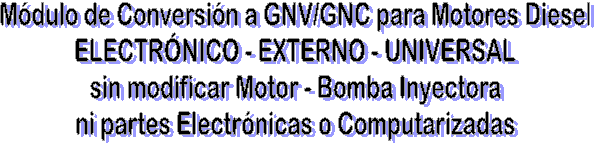 Conversi�n de Motores Diesel a GNV/GNC
ELECTR�NICO - EXTERNO - UNIVERSAL
sin modificar Motor - Bomba Inyectora
ni partes Electr�nicas o Computarizadas